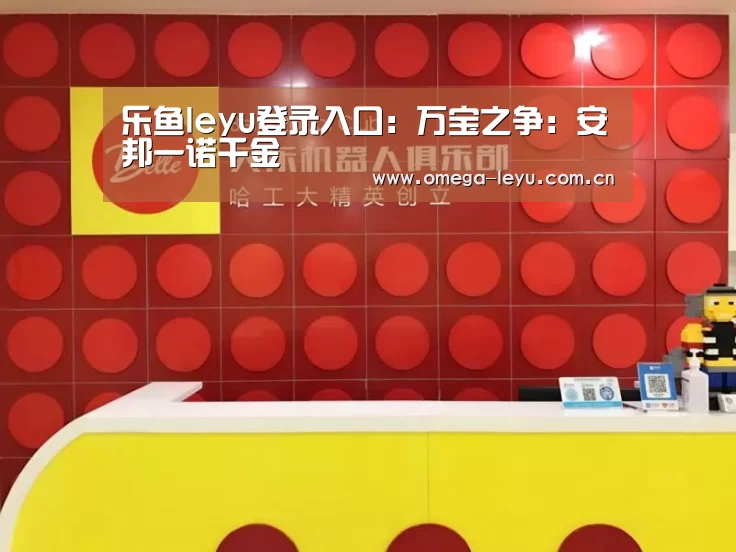 乐鱼leyu登录入口:万宝之争:安邦一诺千金(图2) 乐鱼官网