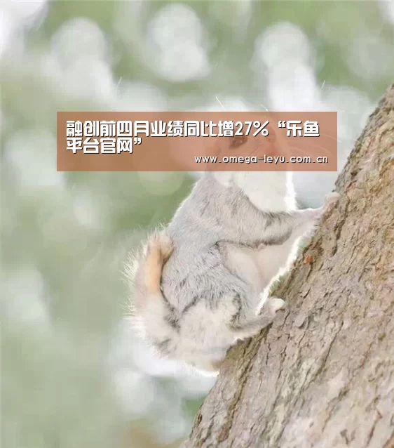 融创前四月业绩同比增27%“乐鱼平台官网”(图1) 乐鱼官网