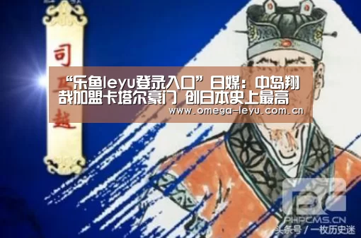 “乐鱼leyu登录入口”日媒:中岛翔哉加盟卡塔尔豪门 创日本史上最高转会费(图1) 乐鱼网址