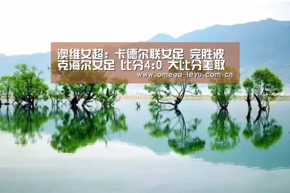 澳维女超: 卡德尔联女足 完胜波克海尔女足 比分4:0 大比分差取胜-乐鱼官网(图1) 乐鱼平台官网